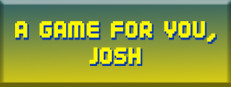 A Game For You, Josh