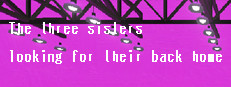 故郷をさがす三姉妹/ The Three Sisters looking for their back home.