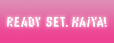 Ready? Set. Haiya!