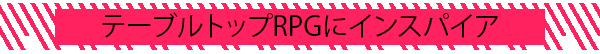 テーブルトップRPGにインスパイア