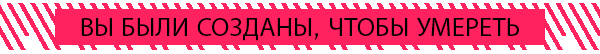ВЫ БЫЛИ СОЗДАНЫ, ЧТОБЫ УМЕРЕТЬ