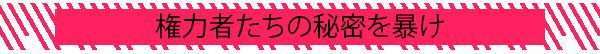 権力者たちの秘密を暴け