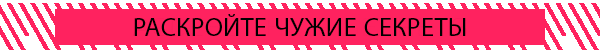 РАСКРОЙТЕ ЧУЖИЕ СЕКРЕТЫ