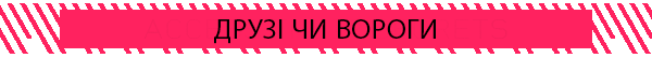 ДРУЗІ ЧИ ВОРОГИ