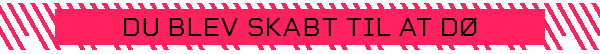 DU BLEV SKABT TIL AT DØ