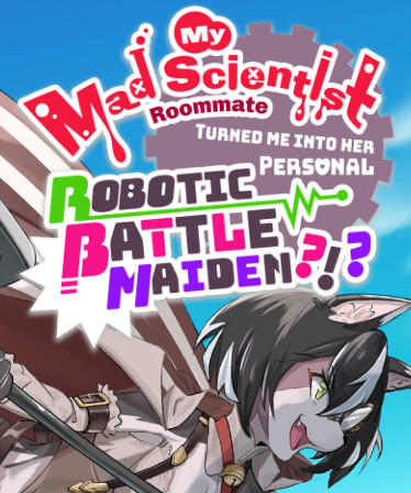 My Mad Scientist Roommate Turned Me Into Her Personal Robotic Battle Maiden?!?