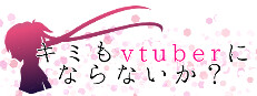 キミもvtuberにならないか？