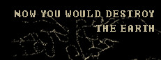 Now You Would Destroy The Earth