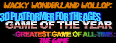 WACKY WONDERLAND WOLLOP: A 3D PLATFORMER FOR THE AGES GAME OF THE YEAR GREATEST GAME OF ALL TIME : THE GAME 