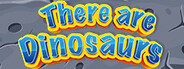 There Are Dinosaurs