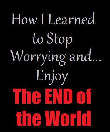 How I Learned to Stop Worrying and Enjoy the End of the World