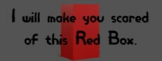 I will make you scared of this Red Box.