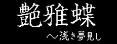 艶雅蝶 ～浅き夢見し