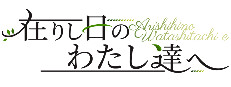 在りし日のわたし達へ