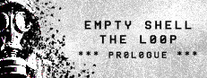 EMPTY SHELL: THE LOOP - PROLOGUE