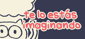 te lo estás imaginando