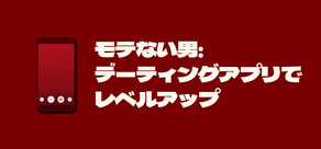 モテない男：デーティングアプリでレベルアップ