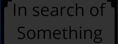 In Search of Something