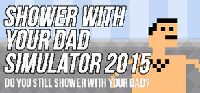 Shower With Your Dad Simulator 2015: Do You Still Shower With Your Dad