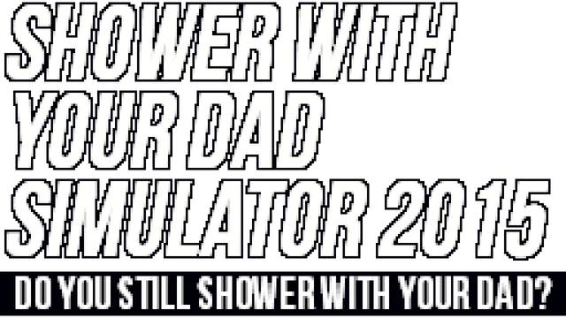 Shower With Your Dad Simulator 2015: Do You Still Shower With Your Dad