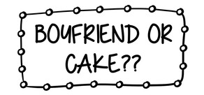 boyfriend or cake??