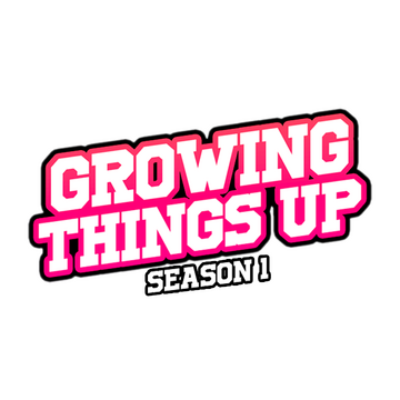 Growing Things Up - Season 1