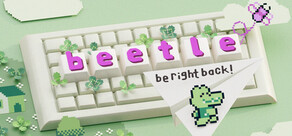 b-e-e-t-l-e: be right back!