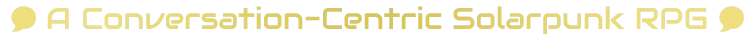 A Conversation-Centric Solarpunk RPG