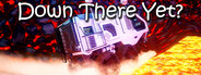 Down There Yet?