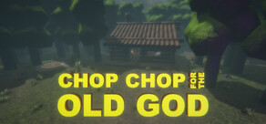 CHOP CHOP FOR THE OLD GOD