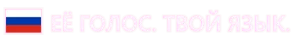 ЕЁ ГОЛОС. ТВОЙ ЯЗЫК.