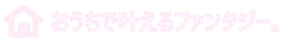 おうちで叶えるファンタジー。
