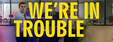 We’re In Trouble