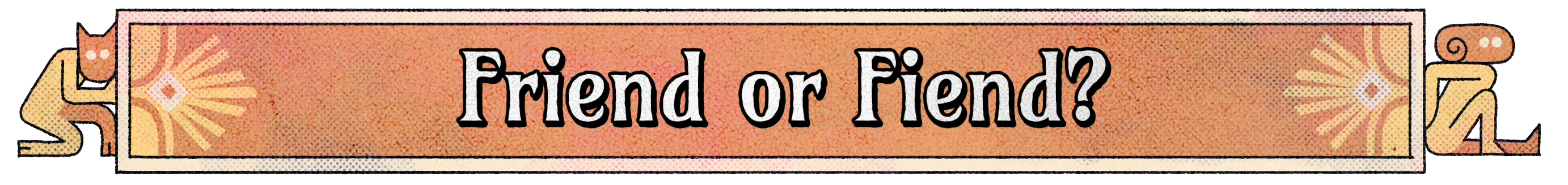 Friend or Fiend?