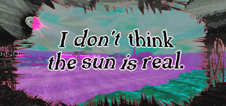 I don't think the sun is real.