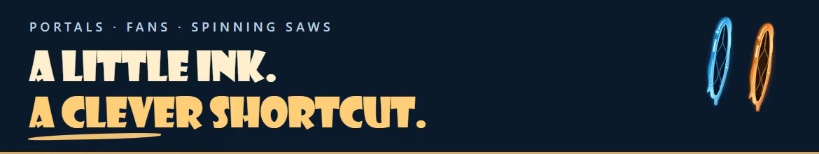 A little ink. A clever shortcut. Portals, fans, spinning saws.