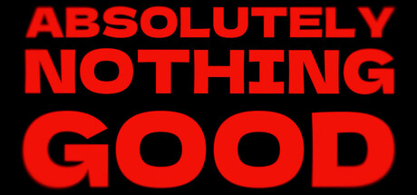 ABSOLUTELY NOTHING GOOD