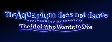 The Aquarium does not dance: The Idol Who Wants to Die	