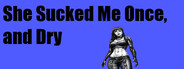 She Sucked Me Once, and Dry