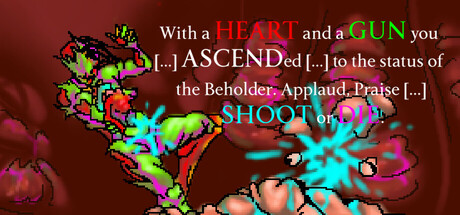 With a HEART and a GUN you [...] ASCENDed [...] to the status of the Beholder. Applaud, Praise [...] SHOOT or DIE.