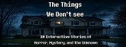 The Things We Don't See: 10 Interactive Stories of Horror, Mystery, and the Unknown