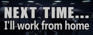 Next time... I'll work from home