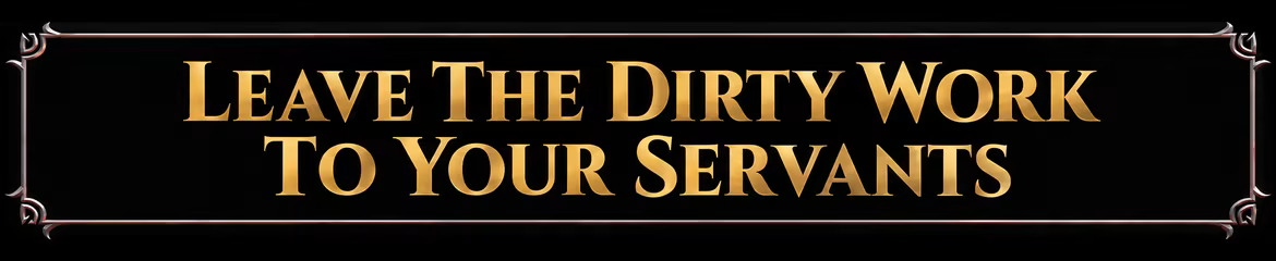 LEAVE THE DIRTY WORK TO YOUR SERVANTS