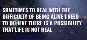 Sometimes to Deal with the Difficulty of Being Alive, I Need to Believe There Is a Possibility That Life Is Not Real.