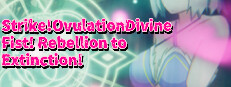 Strike!OvulationDivine Fist!  Rebellion to Extinction!