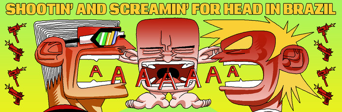 Shootin' and Screamin' for Head in Brazil