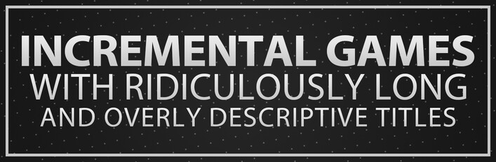 Incremental Games with Ridiculously Long and Overly Descriptive Titles