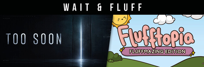Too Soon & Flufftopia: Fluffmazing Edition - Wait & Fluff