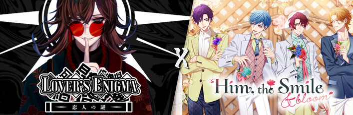 Lover's Enigma x Him, the Smile ＆ bloom