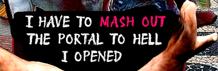I HAVE TO MASH OUT THE PORTAL TO HELL I OPENED
